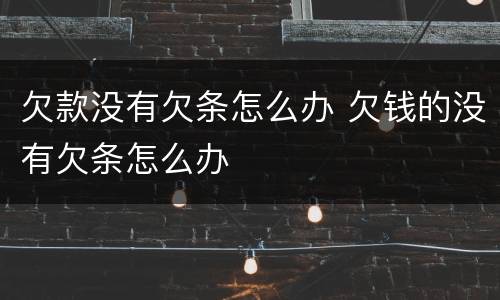 欠款没有欠条怎么办 欠钱的没有欠条怎么办