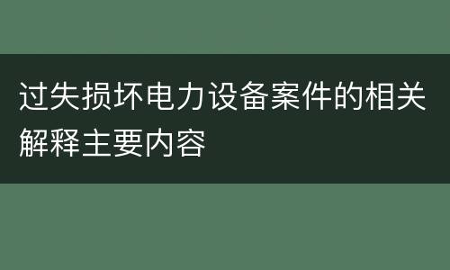 过失损坏电力设备案件的相关解释主要内容