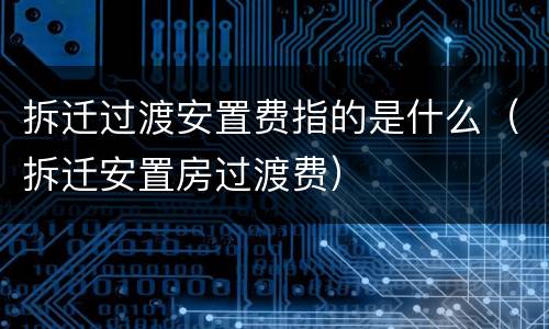 拆迁过渡安置费指的是什么（拆迁安置房过渡费）