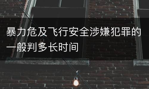 暴力危及飞行安全涉嫌犯罪的一般判多长时间