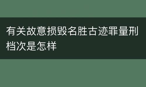 有关故意损毁名胜古迹罪量刑档次是怎样