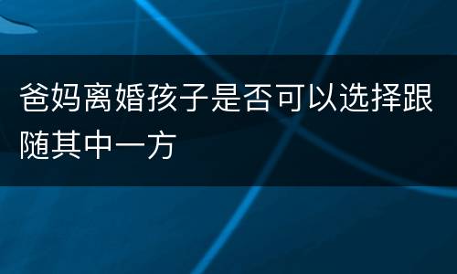 爸妈离婚孩子是否可以选择跟随其中一方
