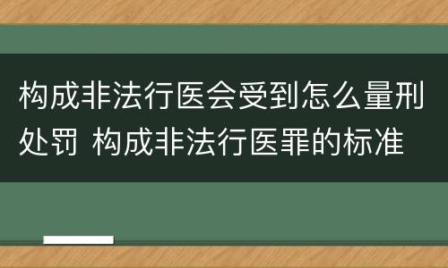 构成非法行医会受到怎么量刑处罚 构成非法行医罪的标准