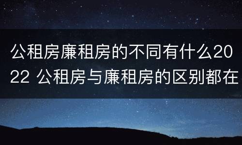 公租房廉租房的不同有什么2022 公租房与廉租房的区别都在此,别再搞错了!