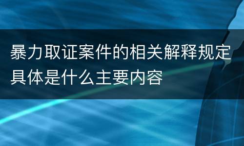 暴力取证案件的相关解释规定具体是什么主要内容