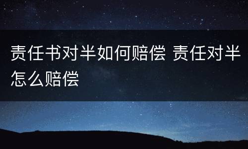 责任书对半如何赔偿 责任对半怎么赔偿