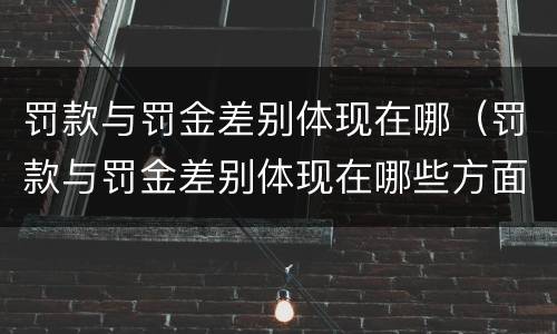 罚款与罚金差别体现在哪（罚款与罚金差别体现在哪些方面）