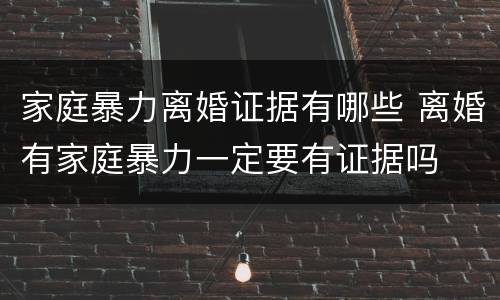 家庭暴力离婚证据有哪些 离婚有家庭暴力一定要有证据吗