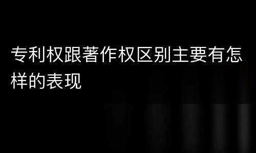 专利权跟著作权区别主要有怎样的表现