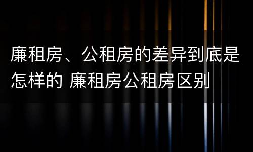 廉租房、公租房的差异到底是怎样的 廉租房公租房区别