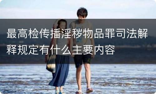 最高检传播淫秽物品罪司法解释规定有什么主要内容