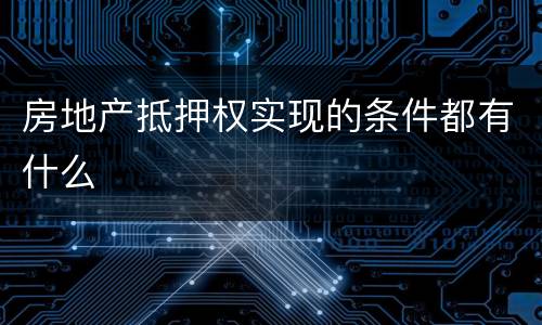 房地产抵押权实现的条件都有什么