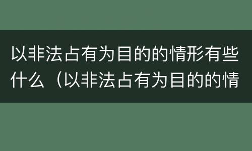 以非法占有为目的的情形有些什么（以非法占有为目的的情形有些什么行为）