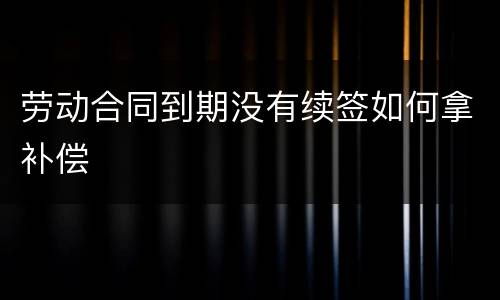 劳动合同到期没有续签如何拿补偿