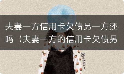 夫妻一方信用卡欠债另一方还吗（夫妻一方的信用卡欠债另一方有责任吗）