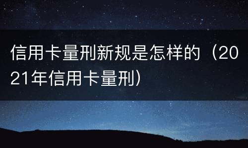 信用卡量刑新规是怎样的（2021年信用卡量刑）