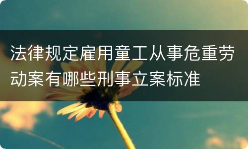法律规定雇用童工从事危重劳动案有哪些刑事立案标准