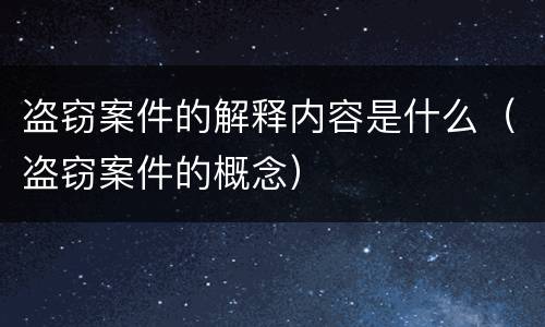 盗窃案件的解释内容是什么（盗窃案件的概念）