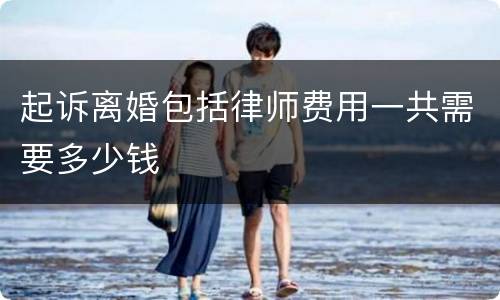 起诉离婚包括律师费用一共需要多少钱