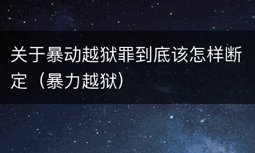 关于暴动越狱罪到底该怎样断定（暴力越狱）