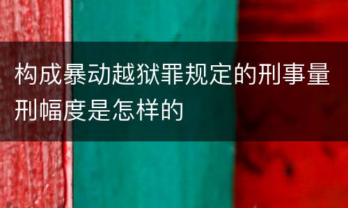 构成暴动越狱罪规定的刑事量刑幅度是怎样的