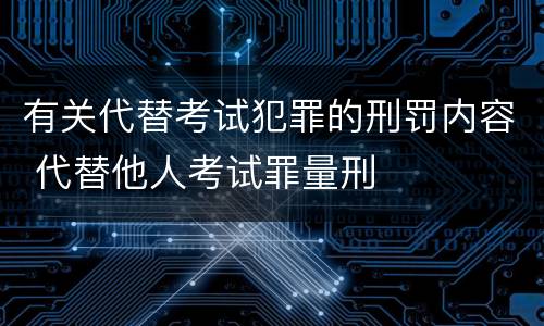 有关代替考试犯罪的刑罚内容 代替他人考试罪量刑