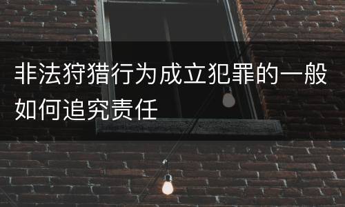 非法狩猎行为成立犯罪的一般如何追究责任