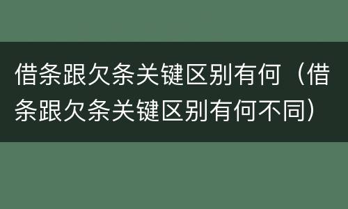 借条跟欠条关键区别有何（借条跟欠条关键区别有何不同）