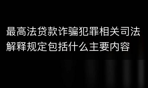 最高法贷款诈骗犯罪相关司法解释规定包括什么主要内容