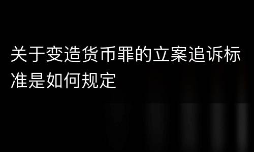 关于变造货币罪的立案追诉标准是如何规定