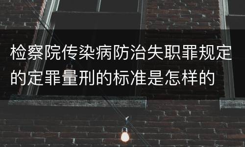 检察院传染病防治失职罪规定的定罪量刑的标准是怎样的