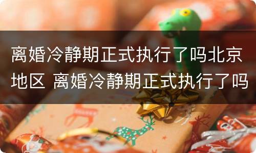 离婚冷静期正式执行了吗北京地区 离婚冷静期正式执行了吗北京地区法院