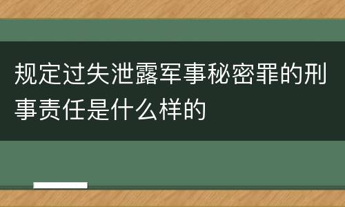 规定过失泄露军事秘密罪的刑事责任是什么样的