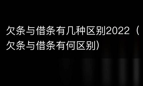 欠条与借条有几种区别2022（欠条与借条有何区别）