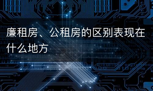 廉租房、公租房的区别表现在什么地方
