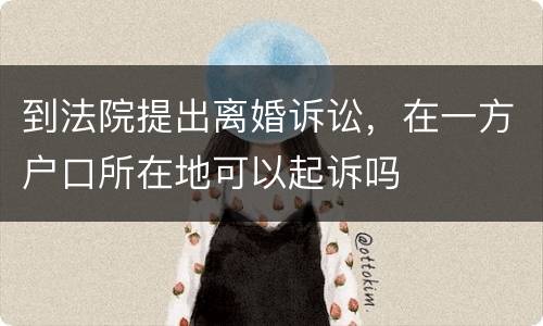 到法院提出离婚诉讼，在一方户口所在地可以起诉吗
