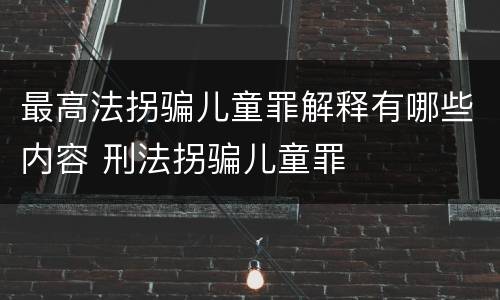 最高法拐骗儿童罪解释有哪些内容 刑法拐骗儿童罪