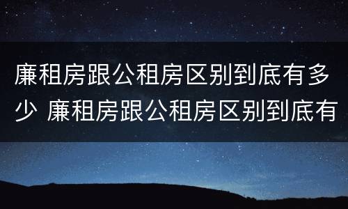 廉租房跟公租房区别到底有多少 廉租房跟公租房区别到底有多少套房
