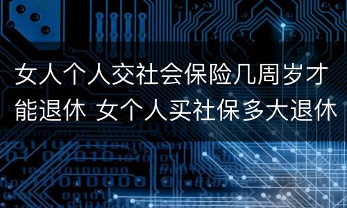 女人个人交社会保险几周岁才能退休 女个人买社保多大退休,有文件规定吗