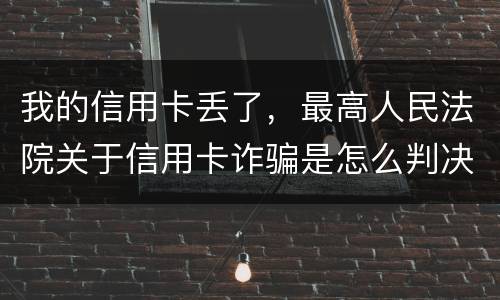 我的信用卡丢了，最高人民法院关于信用卡诈骗是怎么判决的