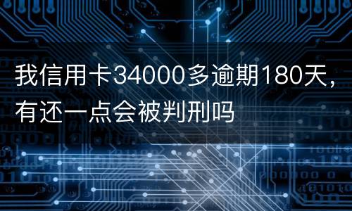 我信用卡34000多逾期180天，有还一点会被判刑吗