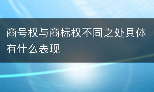 商号权与商标权不同之处具体有什么表现