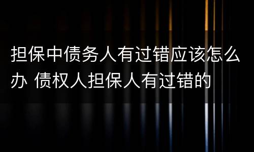 担保中债务人有过错应该怎么办 债权人担保人有过错的