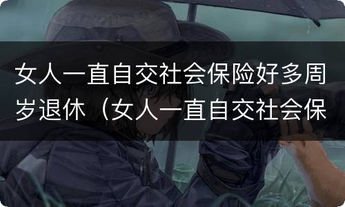 女人一直自交社会保险好多周岁退休（女人一直自交社会保险好多周岁退休了）