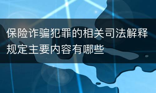 保险诈骗犯罪的相关司法解释规定主要内容有哪些