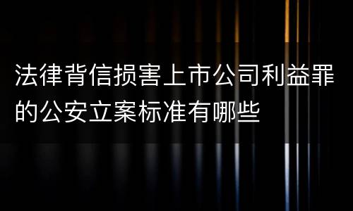 法律背信损害上市公司利益罪的公安立案标准有哪些