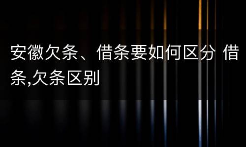 安徽欠条、借条要如何区分 借条,欠条区别