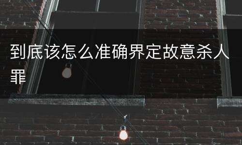 到底该怎么准确界定故意杀人罪