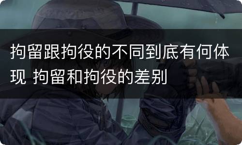 拘留跟拘役的不同到底有何体现 拘留和拘役的差别