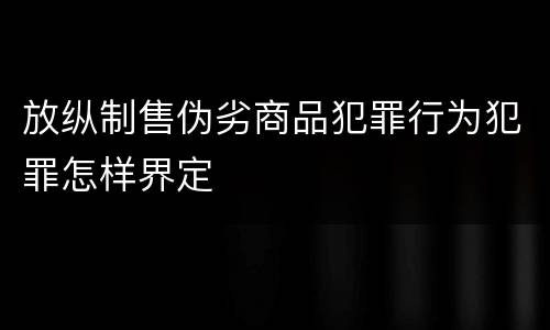 放纵制售伪劣商品犯罪行为犯罪怎样界定